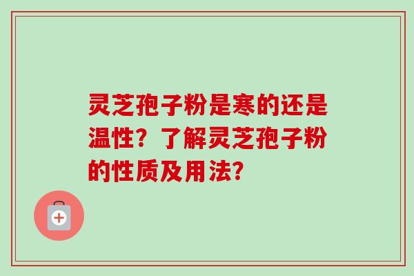 灵芝孢子粉是寒的还是温性？了解灵芝孢子粉的性质及用法？
