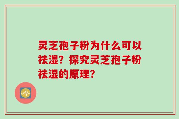 灵芝孢子粉为什么可以祛湿？探究灵芝孢子粉祛湿的原理？
