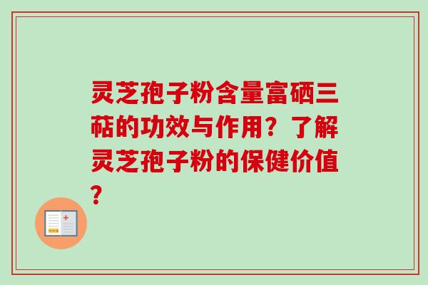 灵芝孢子粉含量富硒三萜的功效与作用?了解灵芝孢子粉的保健价值? 灵芝孢子粉含量富硒三萜的功效与作用?了解灵芝孢子粉的保健价值?