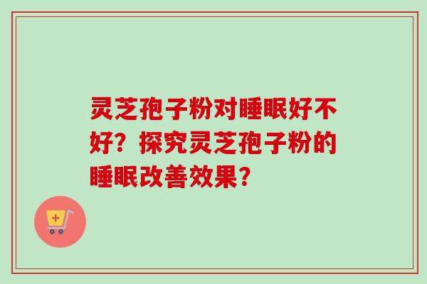 灵芝孢子粉对睡眠好不好？探究灵芝孢子粉的睡眠改善效果？