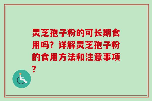 灵芝孢子粉的可长期食用吗?详解灵芝孢子粉的食用方法和注意事项? 灵芝孢子粉的可长期食用吗?详解灵芝孢子粉的食用方法和注意事项?