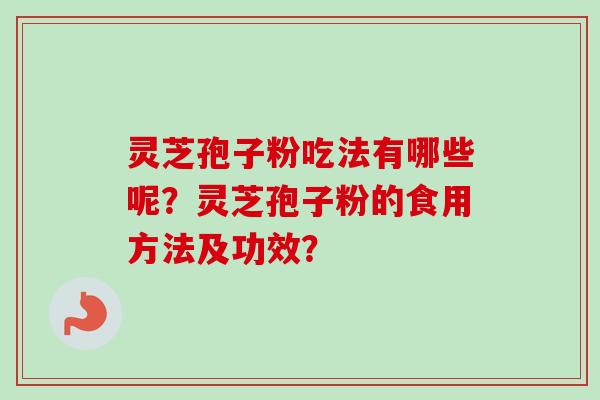 灵芝孢子粉吃法有哪些呢？灵芝孢子粉的食用方法及功效？