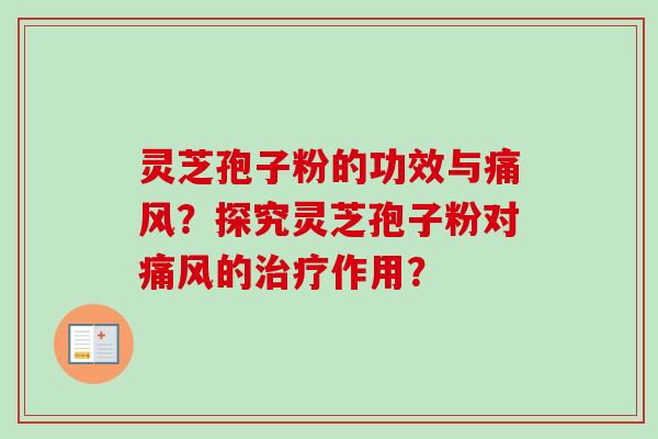 灵芝孢子粉的功效与痛风？探究灵芝孢子粉对痛风的治疗作用？