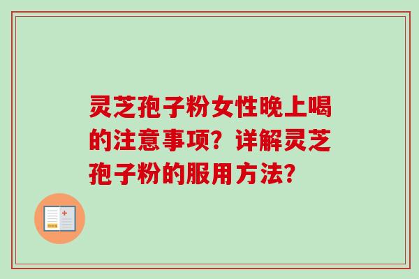 灵芝孢子粉女性晚上喝的注意事项？详解灵芝孢子粉的服用方法？