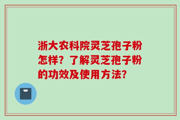 浙大农科院灵芝孢子粉怎样？了解灵芝孢子粉的功效及使用方法？