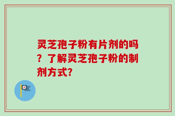 灵芝孢子粉有片剂的吗？了解灵芝孢子粉的制剂方式？