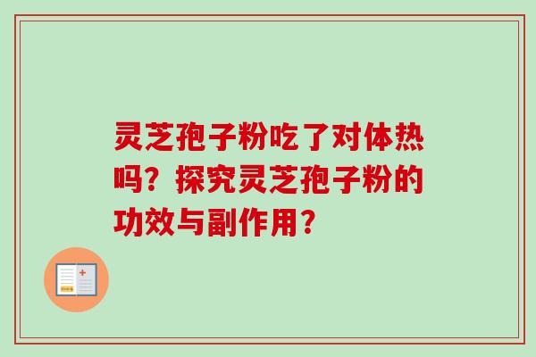 灵芝孢子粉吃了对体热吗？探究灵芝孢子粉的功效与副作用？