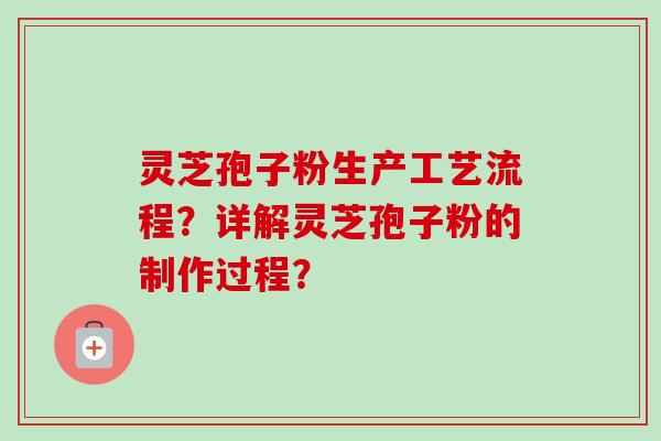 灵芝孢子粉生产工艺流程？详解灵芝孢子粉的制作过程？