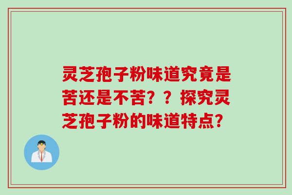 灵芝孢子粉味道究竟是苦还是不苦？？探究灵芝孢子粉的味道特点？