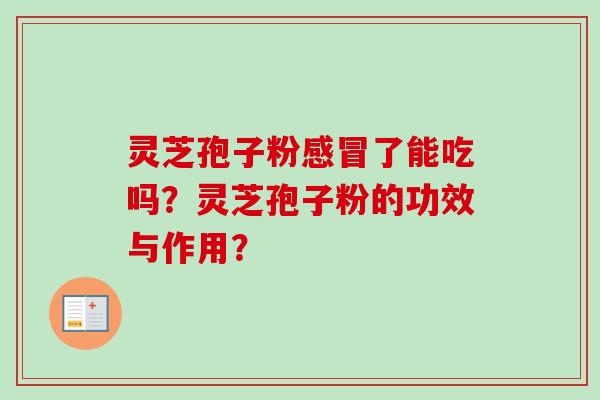 灵芝孢子粉感冒了能吃吗？灵芝孢子粉的功效与作用？
