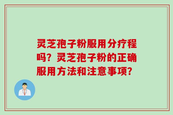 灵芝孢子粉服用分疗程吗？灵芝孢子粉的正确服用方法和注意事项？