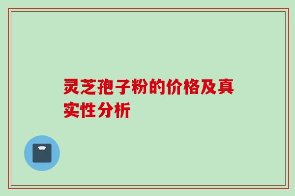 灵芝孢子粉的价格及真实性分析