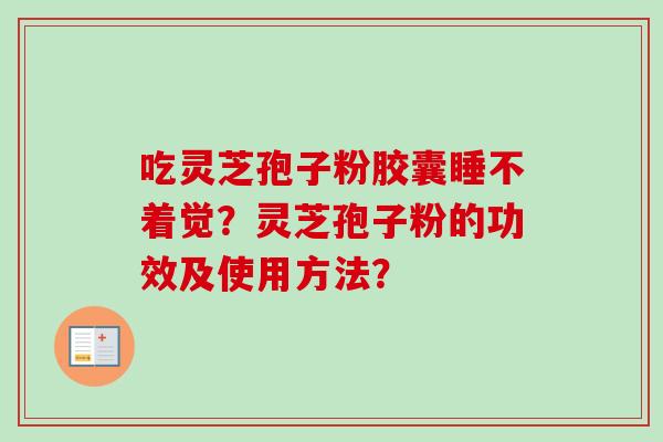 吃灵芝孢子粉胶囊睡不着觉？灵芝孢子粉的功效及使用方法？