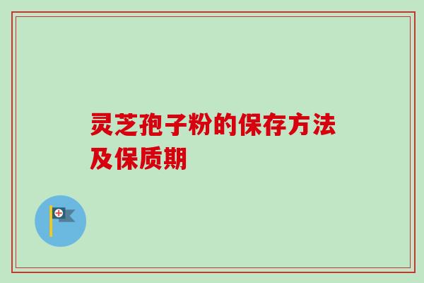 灵芝孢子粉的保存方法及保质期
