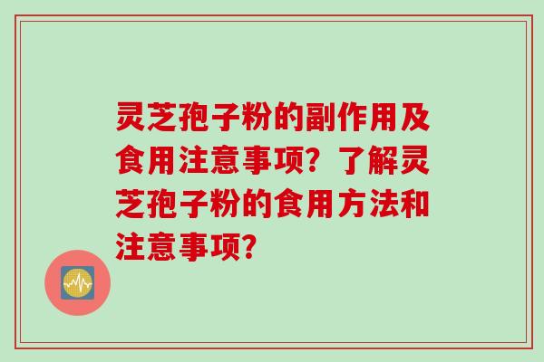 灵芝孢子粉的副作用及食用注意事项？了解灵芝孢子粉的食用方法和注意事项？