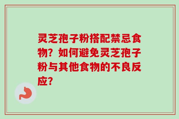 灵芝孢子粉搭配禁忌食物？如何避免灵芝孢子粉与其他食物的不良反应？