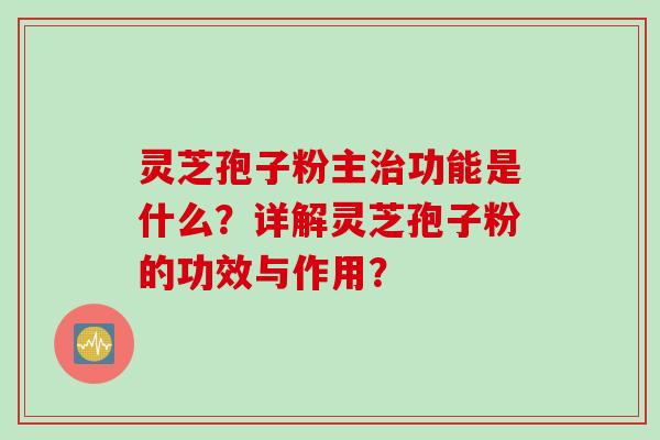 灵芝孢子粉主治功能是什么?详解灵芝孢子粉的功效与作用?