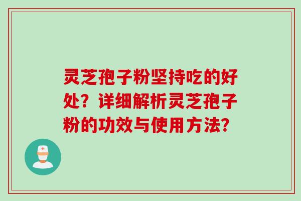 灵芝孢子粉坚持吃的好处?详细解析灵芝孢子粉的功效与使用方法?