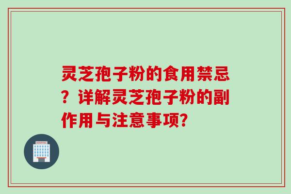 灵芝孢子粉的食用禁忌?详解灵芝孢子粉的副作用与注意事项?