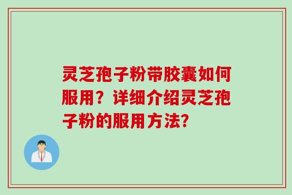 灵芝孢子粉带胶囊如何服用？详细介绍灵芝孢子粉的服用方法？