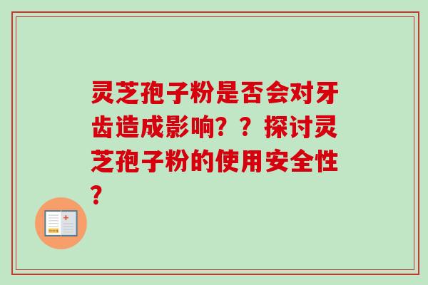 灵芝孢子粉是否会对牙齿造成影响？？探讨灵芝孢子粉的使用安全性？