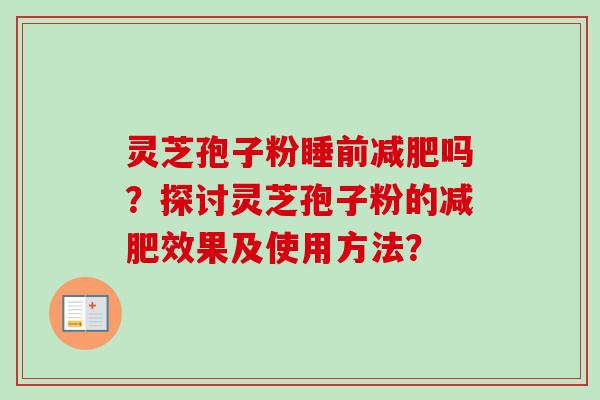 灵芝孢子粉睡前吗?探讨灵芝孢子粉的效果及使用方法? 灵芝孢子粉睡前吗?探讨灵芝孢子粉的效果及使用方法?