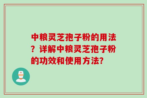 中粮灵芝孢子粉的用法？详解中粮灵芝孢子粉的功效和使用方法？