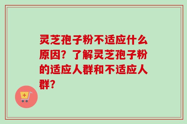 灵芝孢子粉不适应什么原因？了解灵芝孢子粉的适应人群和不适应人群？