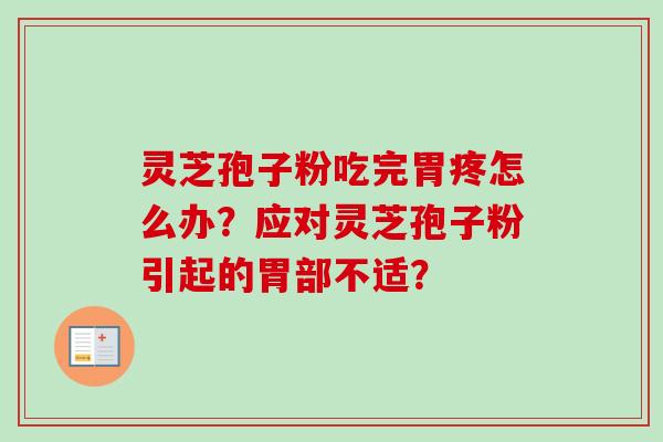 灵芝孢子粉吃完胃疼怎么办？应对灵芝孢子粉引起的胃部不适？
