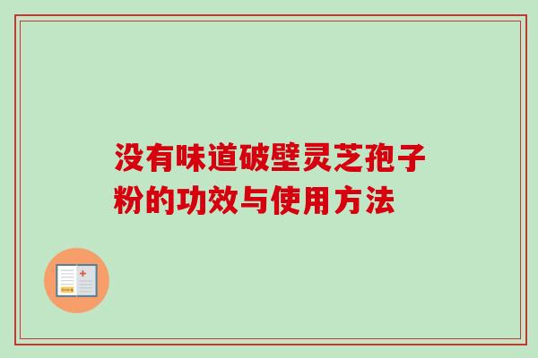 没有味道破壁灵芝孢子粉的功效与使用方法
