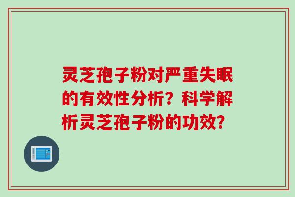 灵芝孢子粉对严重失眠的有效性分析？科学解析灵芝孢子粉的功效？
