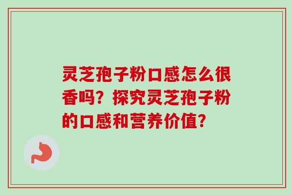 灵芝孢子粉口感怎么很香吗？探究灵芝孢子粉的口感和营养价值？
