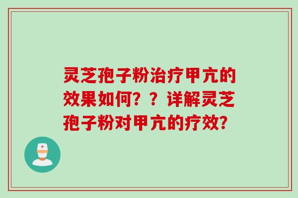 灵芝孢子粉治疗甲亢的效果如何？？详解灵芝孢子粉对甲亢的疗效？