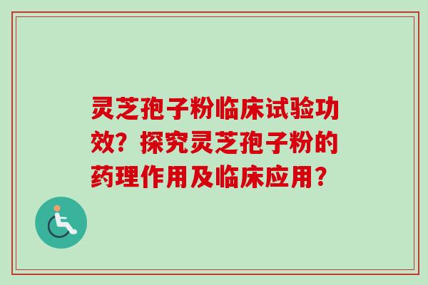 灵芝孢子粉临床试验功效？探究灵芝孢子粉的药理作用及临床应用？