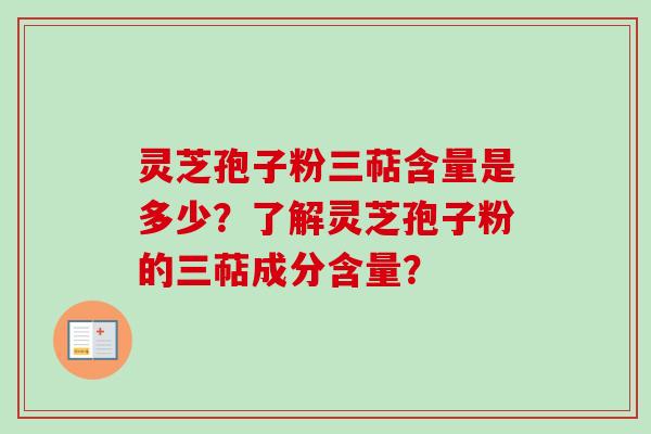 灵芝孢子粉三萜含量是多少？了解灵芝孢子粉的三萜成分含量？