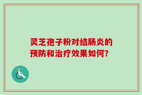 灵芝孢子粉对结肠炎的预防和治疗效果如何？