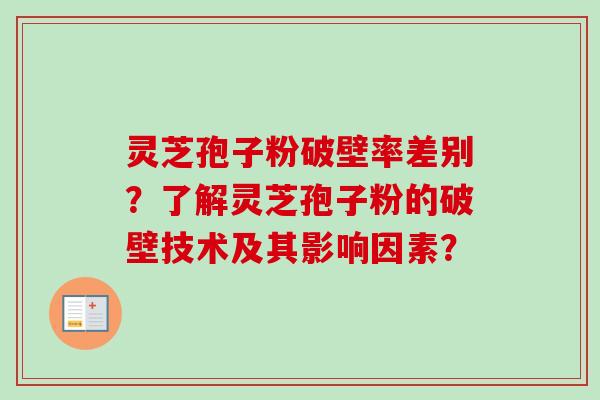 灵芝孢子粉破壁率差别?了解灵芝孢子粉的破壁技术及其影响因素?