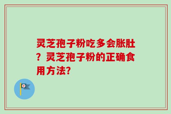 灵芝孢子粉吃多会胀肚?灵芝孢子粉的正确食用方法? 灵芝孢子粉吃多会胀肚?灵芝孢子粉的正确食用方法?