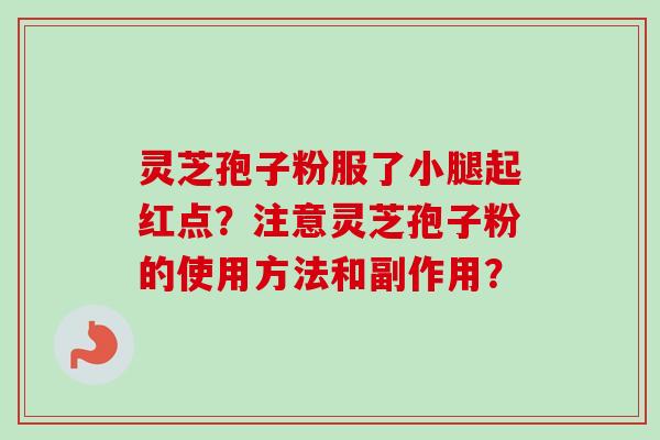 灵芝孢子粉服了小腿起红点?注意灵芝孢子粉的使用方法和副作用?