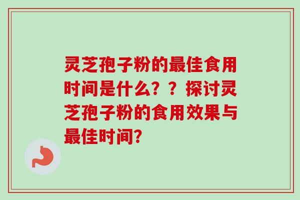 灵芝孢子粉的最佳食用时间是什么？？探讨灵芝孢子粉的食用效果与最佳时间？