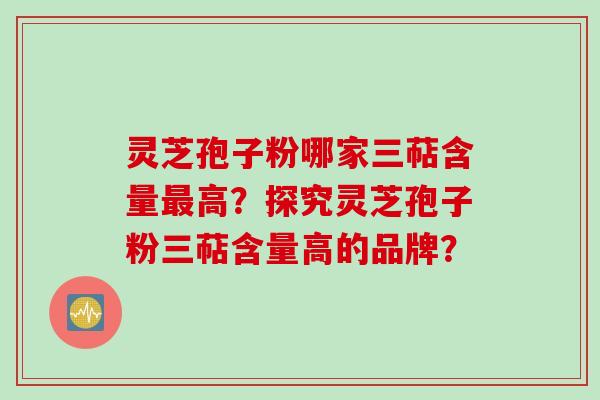 灵芝孢子粉哪家三萜含量最高?探究灵芝孢子粉三萜含量高的品牌?