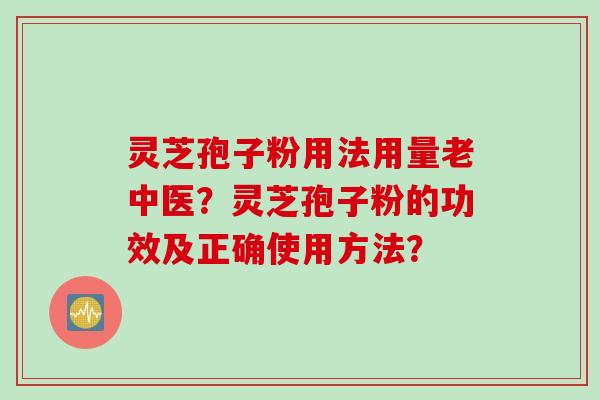 灵芝孢子粉用法用量老中医?灵芝孢子粉的功效及正确使用方法?