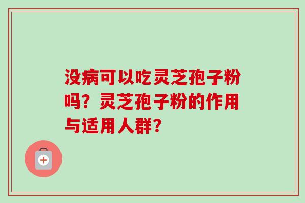 没病可以吃灵芝孢子粉吗?灵芝孢子粉的作用与适用人群?