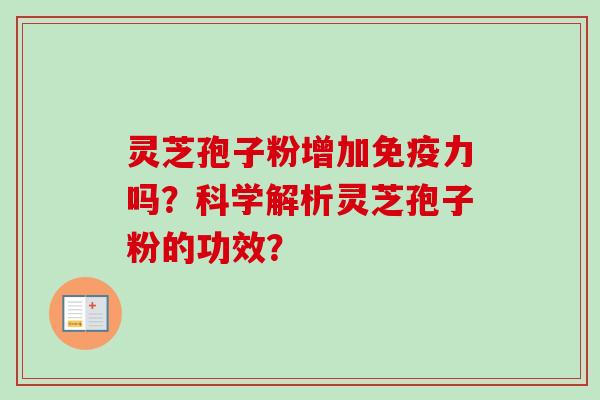 灵芝孢子粉增加免疫力吗?科学解析灵芝孢子粉的功效?