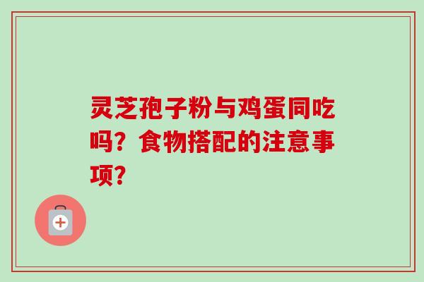 灵芝孢子粉与鸡蛋同吃吗?食物搭配的注意事项?