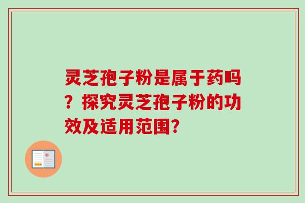 灵芝孢子粉是属于药吗？探究灵芝孢子粉的功效及适用范围？