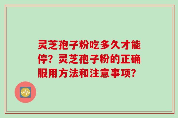 灵芝孢子粉吃多久才能停?灵芝孢子粉的正确服用方法和注意事项?