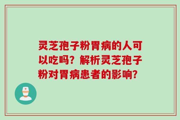 灵芝孢子粉胃病的人可以吃吗？解析灵芝孢子粉对胃病患者的影响？