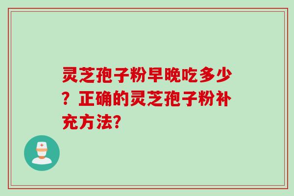灵芝孢子粉早晚吃多少?正确的灵芝孢子粉补充方法?