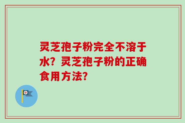 灵芝孢子粉完全不溶于水?灵芝孢子粉的正确食用方法?